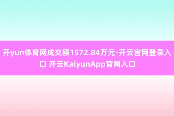 开yun体育网成交额1572.84万元-开云官网登录入口 开云KaiyunApp官网入口