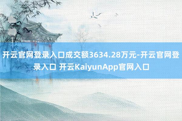 开云官网登录入口成交额3634.28万元-开云官网登录入口 开云KaiyunApp官网入口