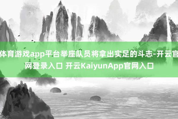 体育游戏app平台举座队员将拿出实足的斗志-开云官网登录入口 开云KaiyunApp官网入口