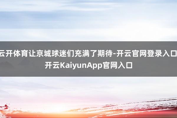 云开体育让京城球迷们充满了期待-开云官网登录入口 开云KaiyunApp官网入口