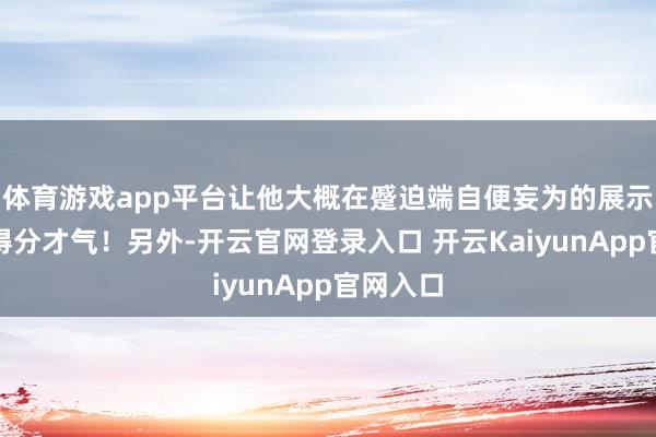 体育游戏app平台让他大概在蹙迫端自便妄为的展示我方的得分才气！另外-开云官网登录入口 开云KaiyunApp官网入口