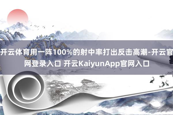 开云体育用一阵100%的射中率打出反击高潮-开云官网登录入口 开云KaiyunApp官网入口