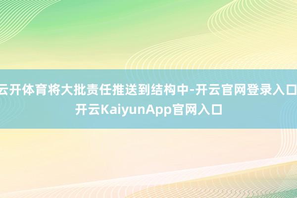 云开体育将大批责任推送到结构中-开云官网登录入口 开云KaiyunApp官网入口